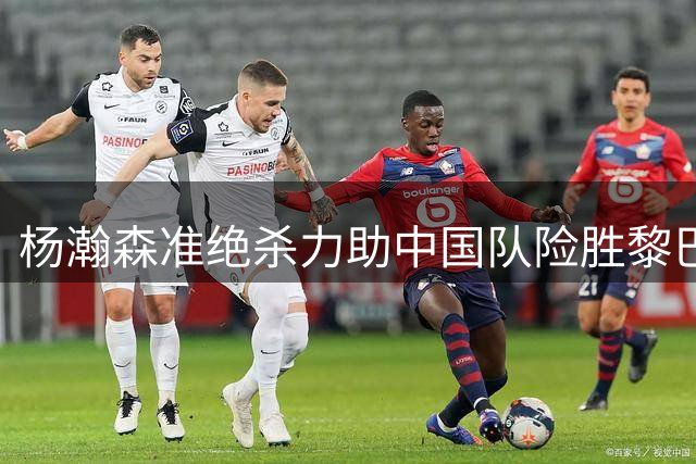 杨瀚森准绝杀力助中国队险胜黎巴嫩 男篮世界杯前景明朗