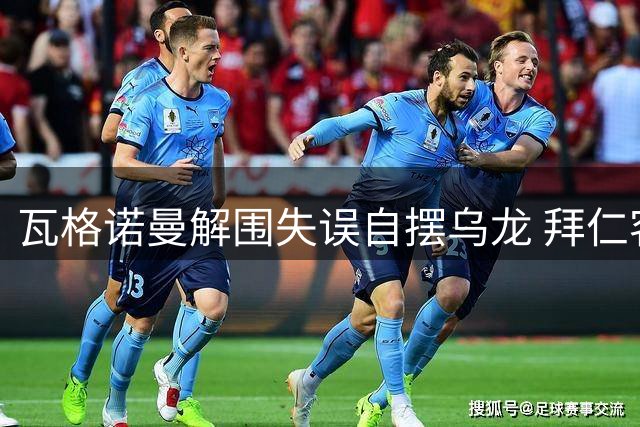 瓦格诺曼解围失误自摆乌龙 拜仁客场轻取斯图加特
