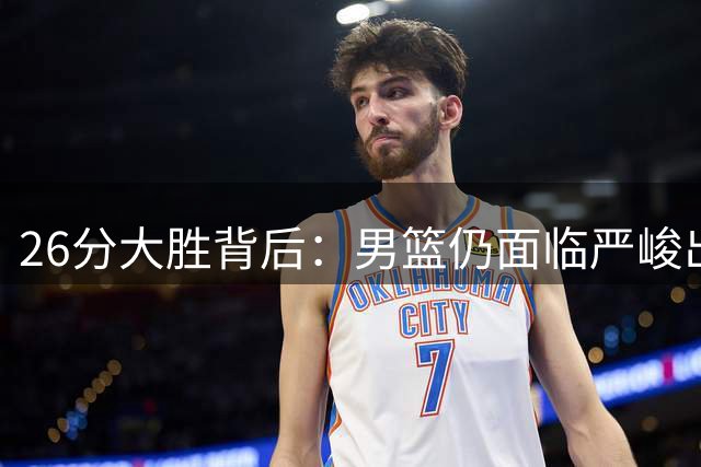 26分大胜背后：男篮仍面临严峻出线形势